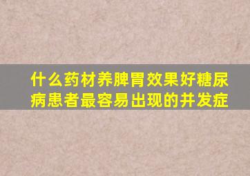 什么药材养脾胃效果好糖尿病患者最容易出现的并发症