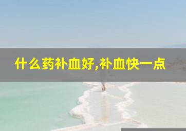 什么药补血好,补血快一点