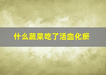 什么蔬菜吃了活血化瘀