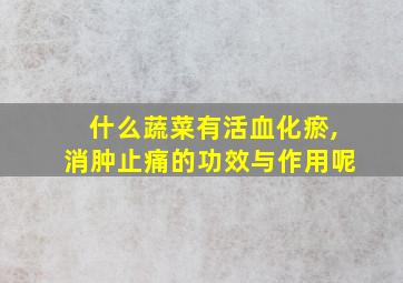 什么蔬菜有活血化瘀,消肿止痛的功效与作用呢