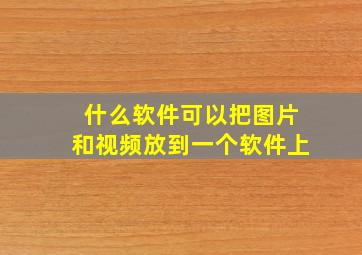 什么软件可以把图片和视频放到一个软件上