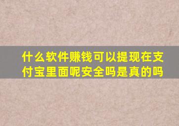 什么软件赚钱可以提现在支付宝里面呢安全吗是真的吗