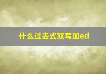 什么过去式双写加ed