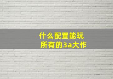 什么配置能玩所有的3a大作