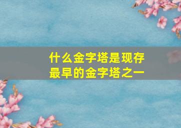 什么金字塔是现存最早的金字塔之一