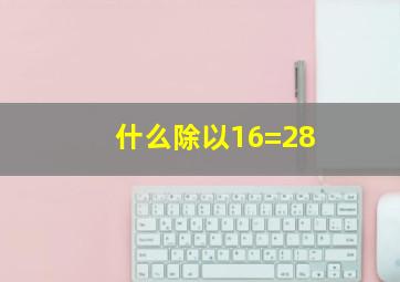 什么除以16=28