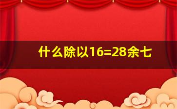 什么除以16=28余七