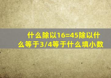 什么除以16=45除以什么等于3/4等于什么填小数