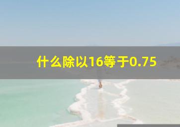 什么除以16等于0.75