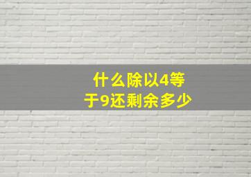 什么除以4等于9还剩余多少