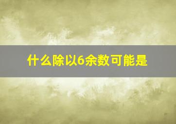 什么除以6余数可能是