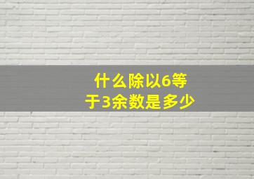 什么除以6等于3余数是多少