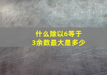 什么除以6等于3余数最大是多少