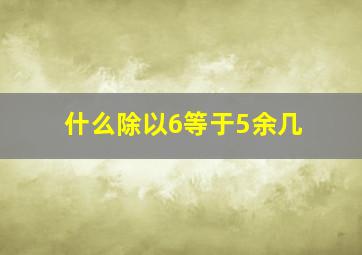 什么除以6等于5余几