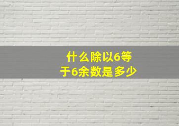 什么除以6等于6余数是多少