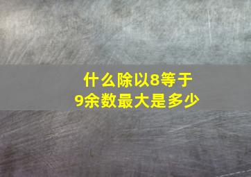 什么除以8等于9余数最大是多少