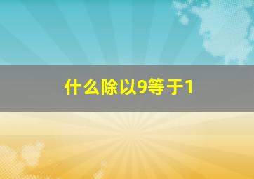 什么除以9等于1