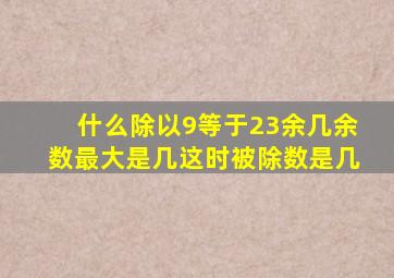 什么除以9等于23余几余数最大是几这时被除数是几