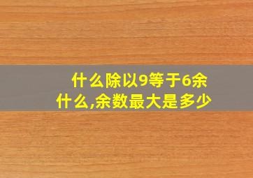 什么除以9等于6余什么,余数最大是多少