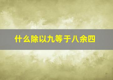 什么除以九等于八余四