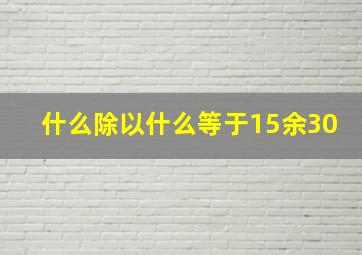 什么除以什么等于15余30