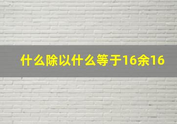 什么除以什么等于16余16