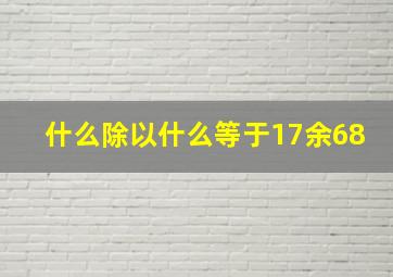 什么除以什么等于17余68