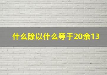 什么除以什么等于20余13