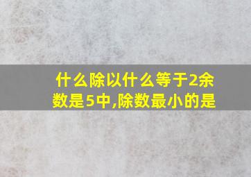 什么除以什么等于2余数是5中,除数最小的是