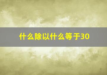 什么除以什么等于30