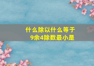 什么除以什么等于9余4除数最小是