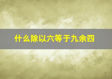 什么除以六等于九余四