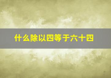 什么除以四等于六十四