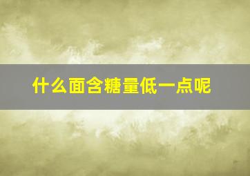 什么面含糖量低一点呢