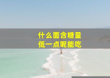 什么面含糖量低一点呢能吃