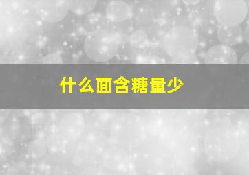 什么面含糖量少