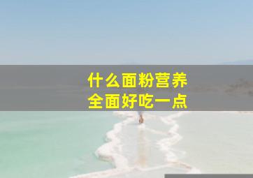 什么面粉营养全面好吃一点