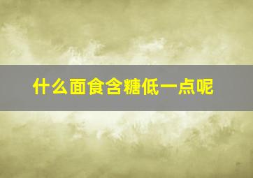 什么面食含糖低一点呢