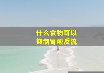 什么食物可以抑制胃酸反流