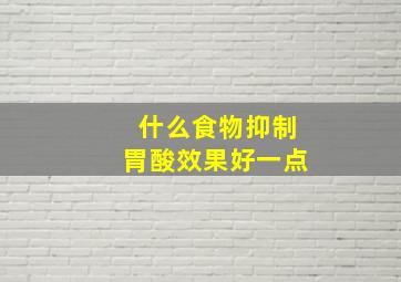 什么食物抑制胃酸效果好一点