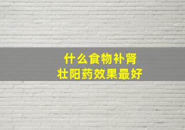 什么食物补肾壮阳药效果最好