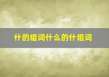 什的组词什么的什组词