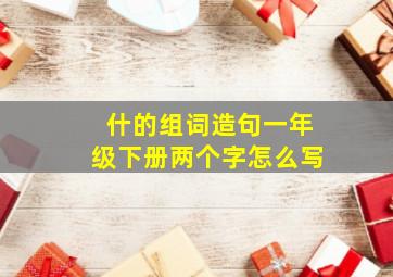 什的组词造句一年级下册两个字怎么写