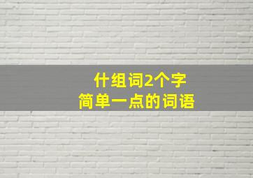 什组词2个字简单一点的词语