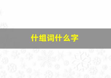 什组词什么字