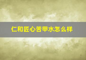 仁和匠心苦甲水怎么样