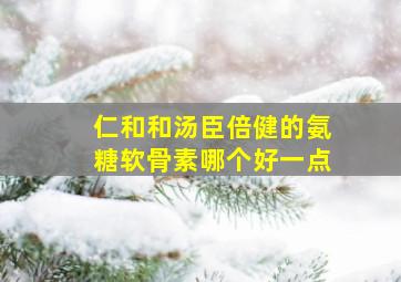 仁和和汤臣倍健的氨糖软骨素哪个好一点