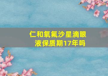 仁和氧氟沙星滴眼液保质期17年吗