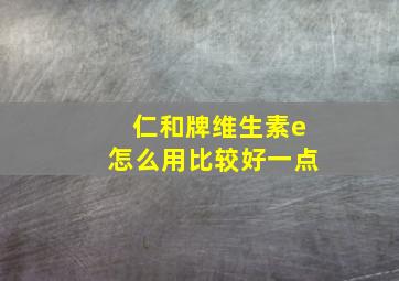 仁和牌维生素e怎么用比较好一点