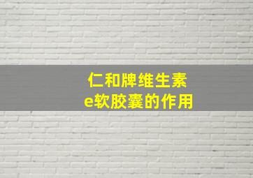 仁和牌维生素e软胶囊的作用